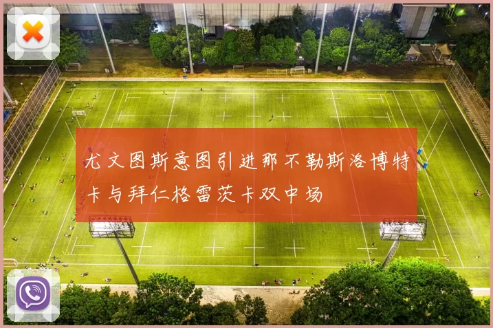 尤文图斯意图引进那不勒斯洛博特卡与拜仁格雷茨卡双中场