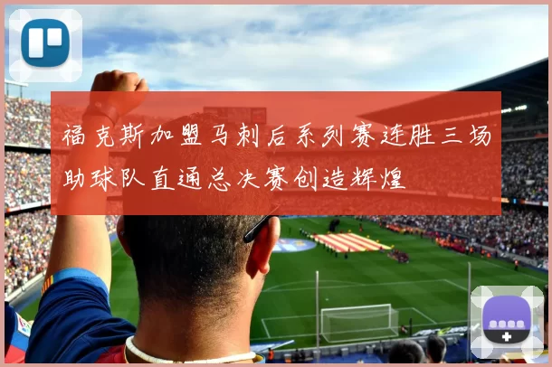 福克斯加盟马刺后系列赛连胜三场助球队直通总决赛创造辉煌