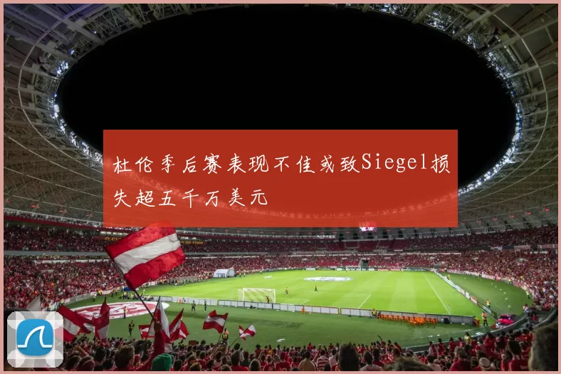 杜伦季后赛表现不佳或致Siegel损失超五千万美元
