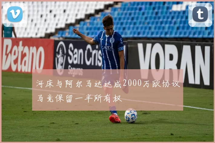 河床与阿尔马达达成2000万欧协议马竞保留一半所有权