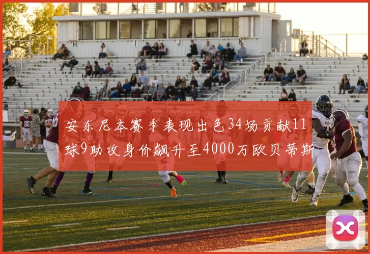 安东尼本赛季表现出色34场贡献11球9助攻身价飙升至4000万欧贝蒂斯最高