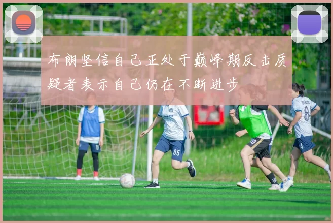 布朗坚信自己正处于巅峰期反击质疑者表示自己仍在不断进步