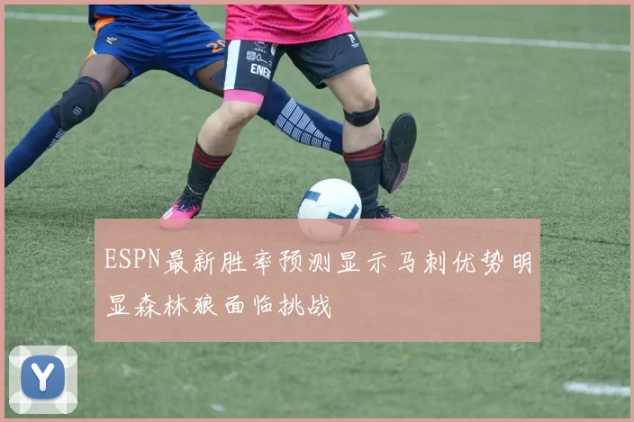 ESPN最新胜率预测显示马刺优势明显森林狼面临挑战